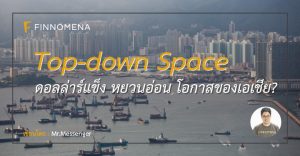 Top-down Space : ดอลล่าร์แข็ง หยวนอ่อน โอกาสของเอเชีย?