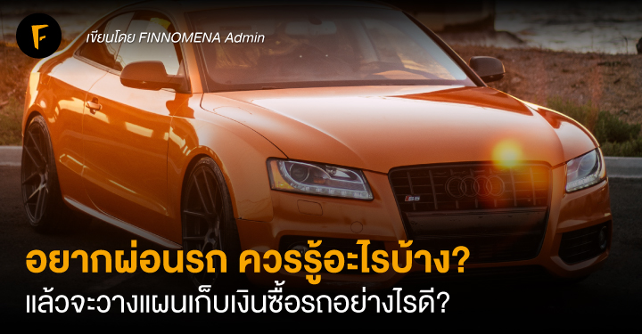 อยากผ่อนรถ ควรรู้อะไรบ้าง? แล้วจะวางแผนเก็บเงินซื้อรถอย่างไรดี?