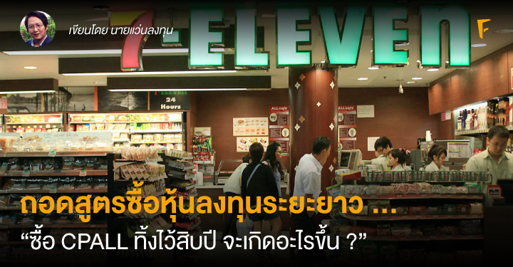 ถอดสูตรซื้อหุ้นลงทุนระยะยาว ... “ซื้อ CPALL ทิ้งไว้สิบปี จะเกิดอะไรขึ้น ?”