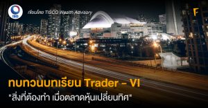 ทบทวนบทเรียน Trader - VI "สิ่งที่ต้องทำ เมื่อตลาดหุ้นเปลี่ยนทิศ"