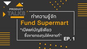 Product Talks: EP.1 ทำความรู้จัก Fund Supermart “เปิดแค่บัญชีเดียว ซื้อขายกองทุนได้หลายที่”