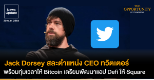 News Update: Jack Dorsey สละตำแหน่ง CEO ทวิตเตอร์ พร้อมทุ่มเวลาให้ Bitcoin เตรียมพัฒนาแอป Defi ให้ Square