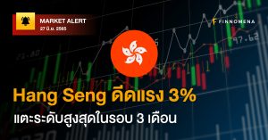 FINNOMENA Market Alert: Hang Seng ดีดแรง 3% แตะระดับสูงสุดในรอบ 3 เดือน