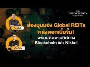 แจกสไลด์ รายการ THE OPPORTUNITY - "ส่องมุมมอง Global REITs พร้อมติดตามทิศทาง Blockchain และ Nikkei"