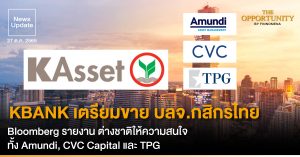 News Update: KBANK เตรียมขาย บลจ.กสิกรไทย Bloomberg รายงาน ต่างชาติให้ความสนใจ ทั้ง Amundi, CVC Capital และ TPG